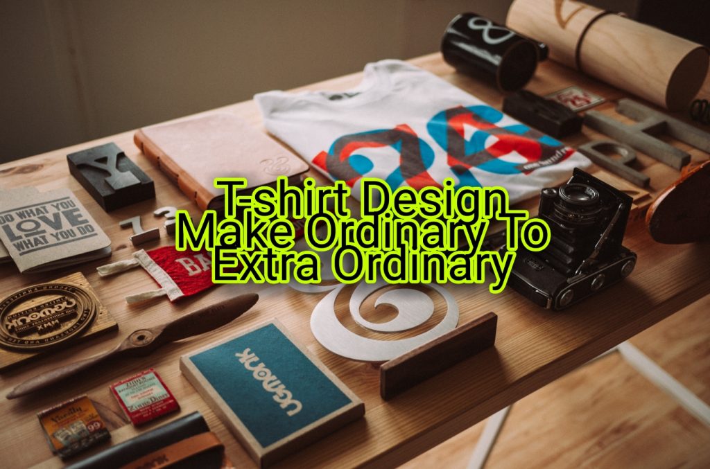 T-shirt Design Make Ordinary to Extra Ordinary